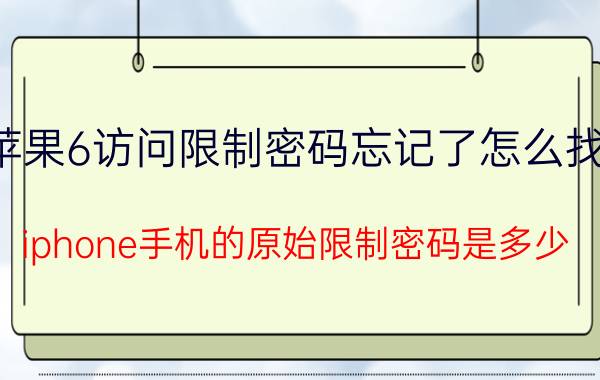 苹果6访问限制密码忘记了怎么找回 iphone手机的原始限制密码是多少？